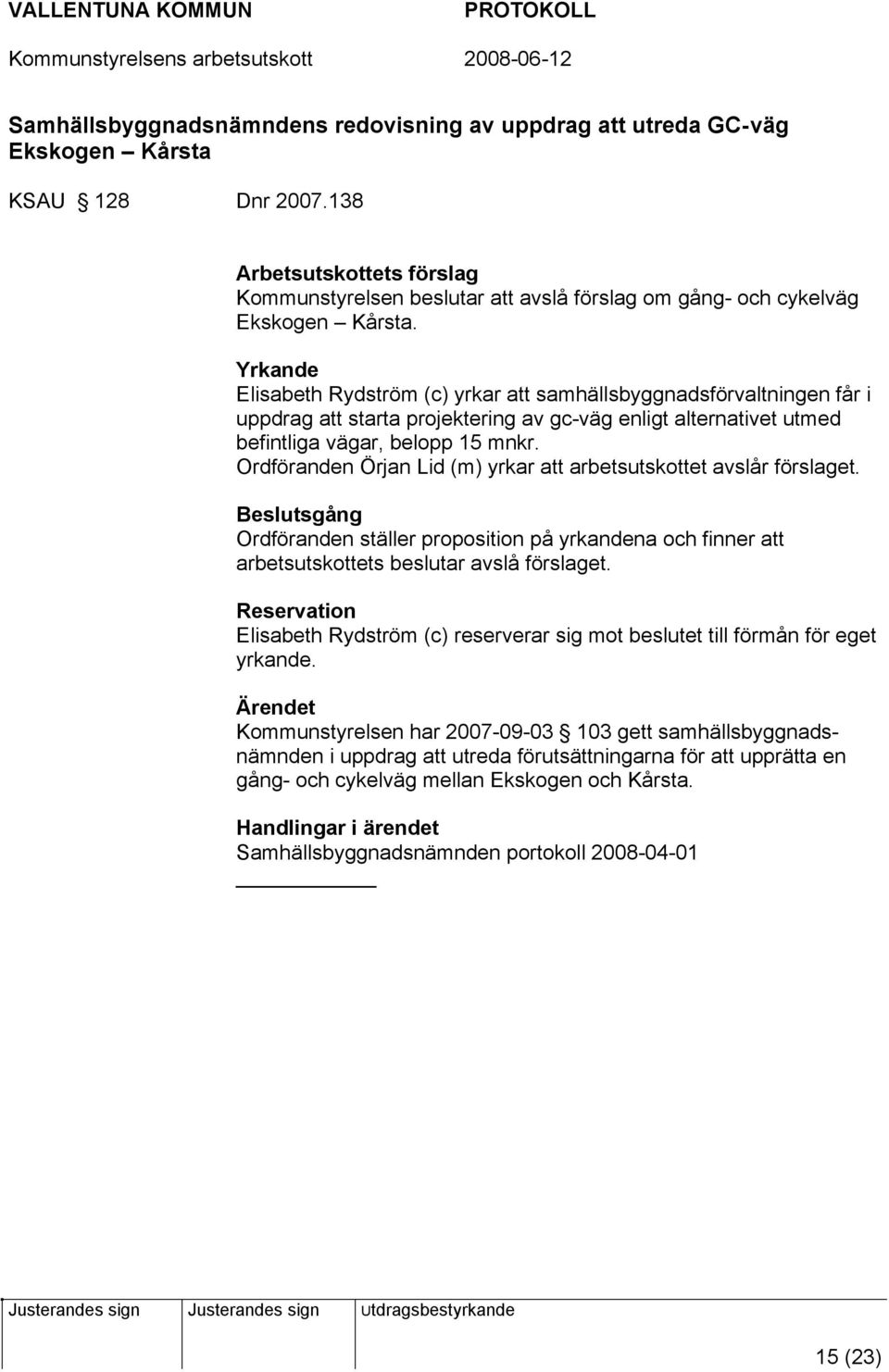 Ordföranden Örjan Lid (m) yrkar att arbetsutskottet avslår förslaget. Beslutsgång Ordföranden ställer proposition på yrkandena och finner att arbetsutskottets beslutar avslå förslaget.