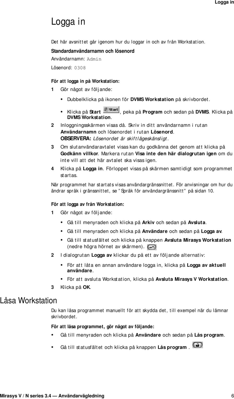 Klicka på Start DVMS Workstation., peka på Program och sedan på DVMS. Klicka på 2 Inloggningsskärmen visas då. Skriv in ditt användarnamn i rutan Användarnamn och lösenordet i rutan Lösenord.