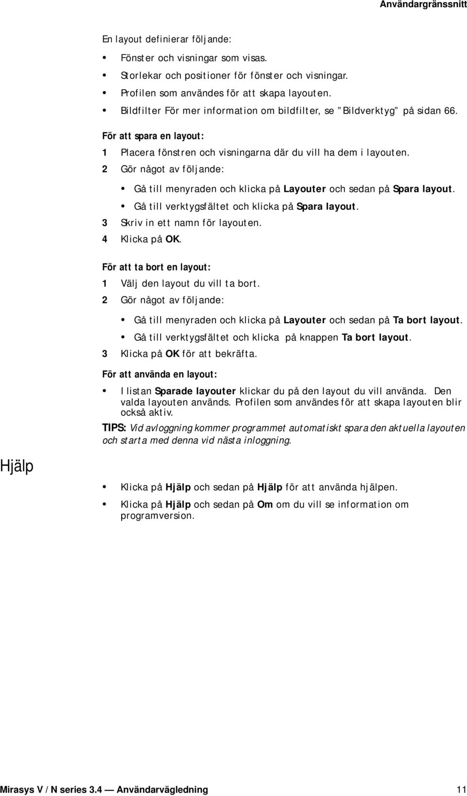 2 Gör något av följande: Gå till menyraden och klicka på Layouter och sedan på Spara layout. Gå till verktygsfältet och klicka på Spara layout. 3 Skriv in ett namn för layouten. 4 Klicka på OK.