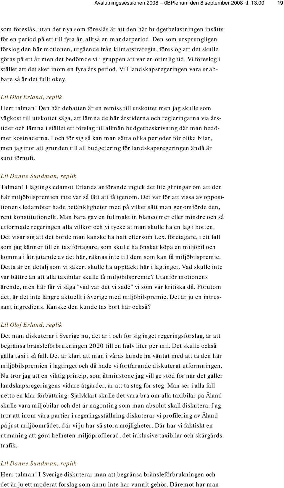 Den som ursprungligen förslog den här motionen, utgående från klimatstrategin, föreslog att det skulle göras på ett år men det bedömde vi i gruppen att var en orimlig tid.