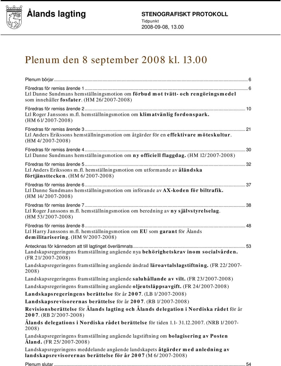 hemställningsmotion om klimatvänlig fordonspark. (HM 61/2007-2008) Föredras för remiss ärende 3... 21 Ltl Anders Erikssons hemställningsmotion om åtgärder för en effektivare möteskultur.