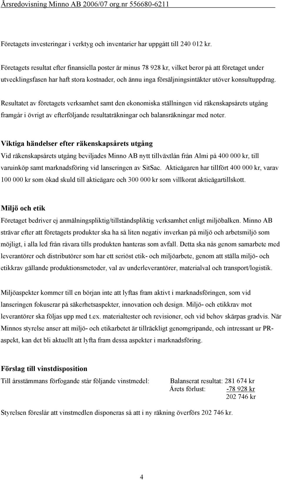 konsultuppdrag. Resultatet av företagets verksamhet samt den ekonomiska ställningen vid räkenskapsårets utgång framgår i övrigt av efterföljande resultaträkningar och balansräkningar med noter.