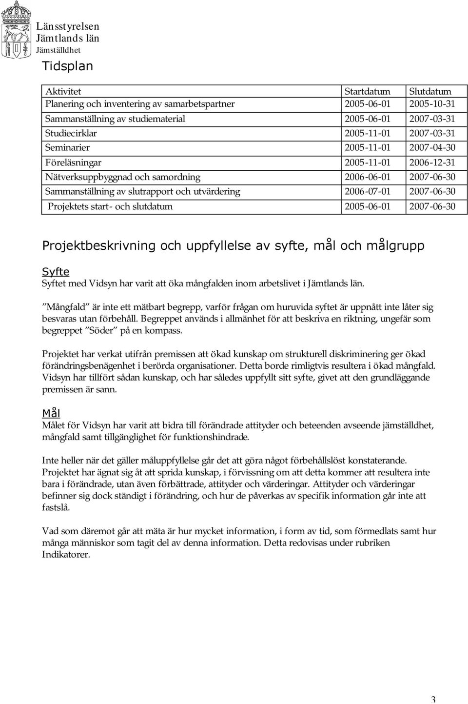 Projektets start- och slutdatum 2005-06-01 2007-06-30 Projektbeskrivning och uppfyllelse av syfte, mål och målgrupp Syfte Syftet med Vidsyn har varit att öka mångfalden inom arbetslivet i.