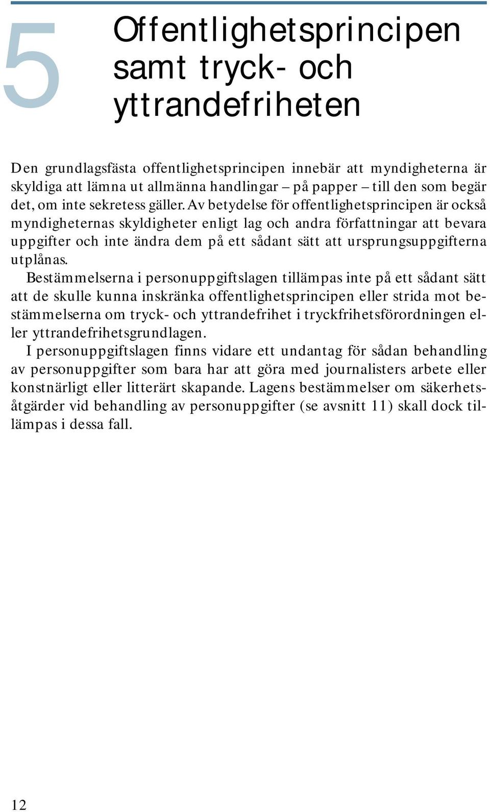 Av betydelse för offentlighetsprincipen är också myndigheternas skyldigheter enligt lag och andra författningar att bevara uppgifter och inte ändra dem på ett sådant sätt att ursprungsuppgifterna