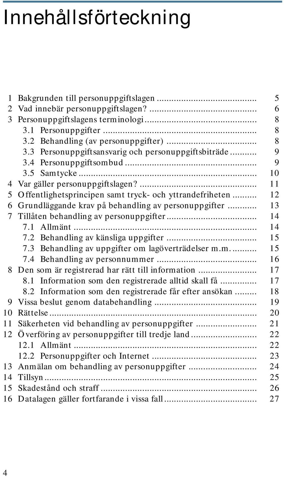 ... 11 5 Offentlighetsprincipen samt tryck- och yttrandefriheten... 12 6 Grundläggande krav på behandling av personuppgifter... 13 7 Tillåten behandling av personuppgifter... 14 7.