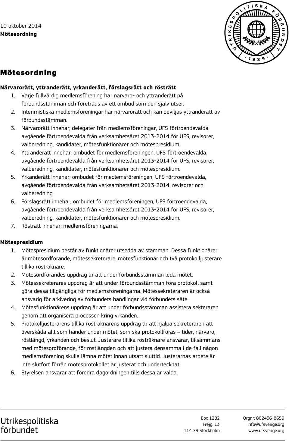 Interimistiska medlemsföreningar har närvarorätt och kan beviljas yttranderätt av förbundsstämman. 3.