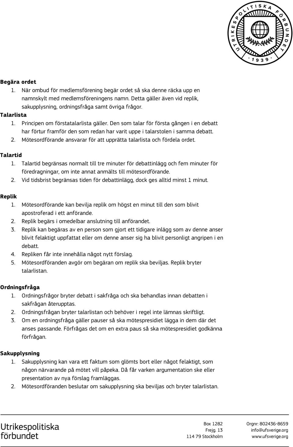 Den som talar för första gången i en debatt har förtur framför den som redan har varit uppe i talarstolen i samma debatt. 2. Mötesordförande ansvarar för att upprätta talarlista och fördela ordet.