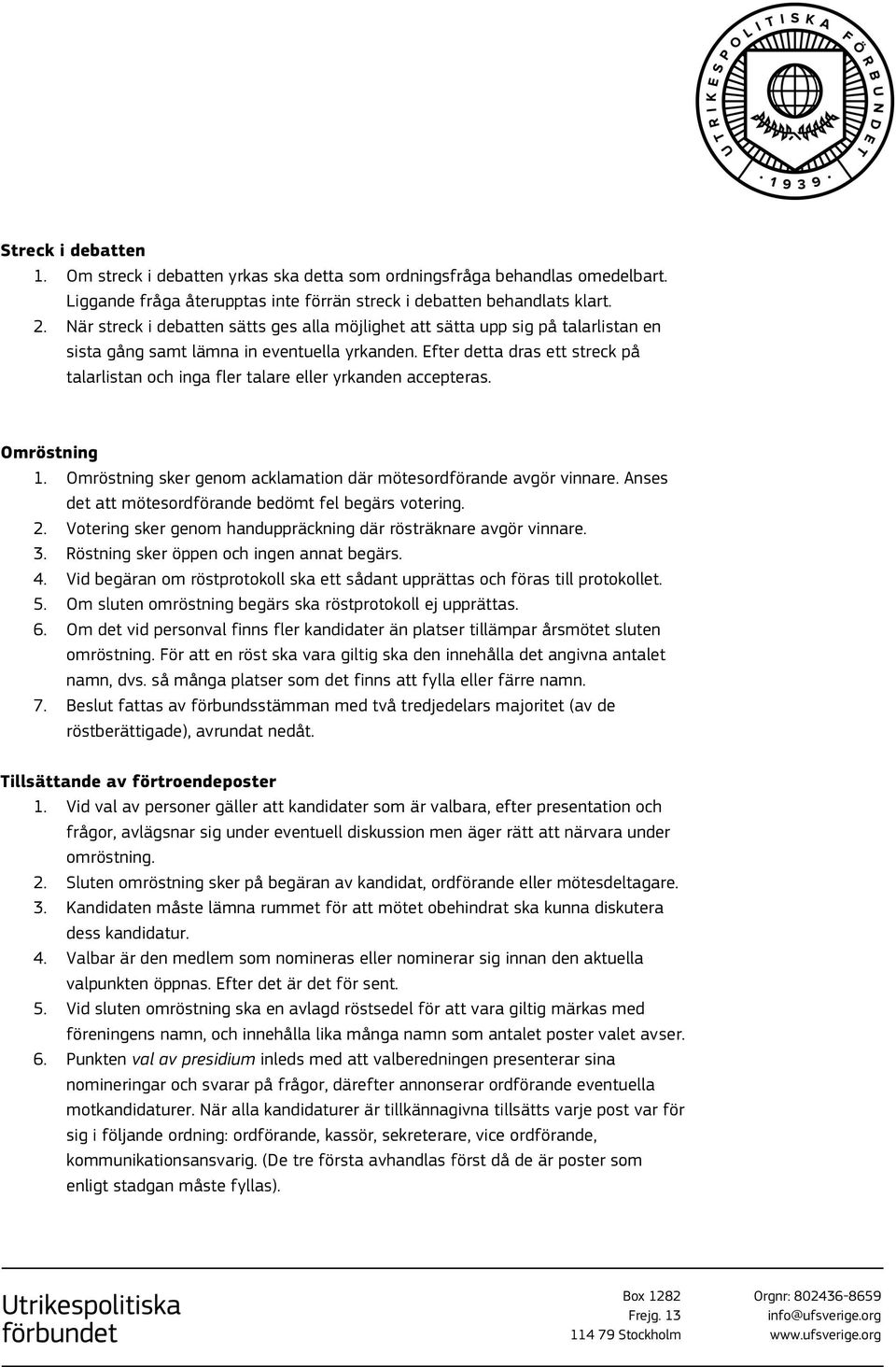 Efter detta dras ett streck på talarlistan och inga fler talare eller yrkanden accepteras. Omröstning 1. Omröstning sker genom acklamation där mötesordförande avgör vinnare.