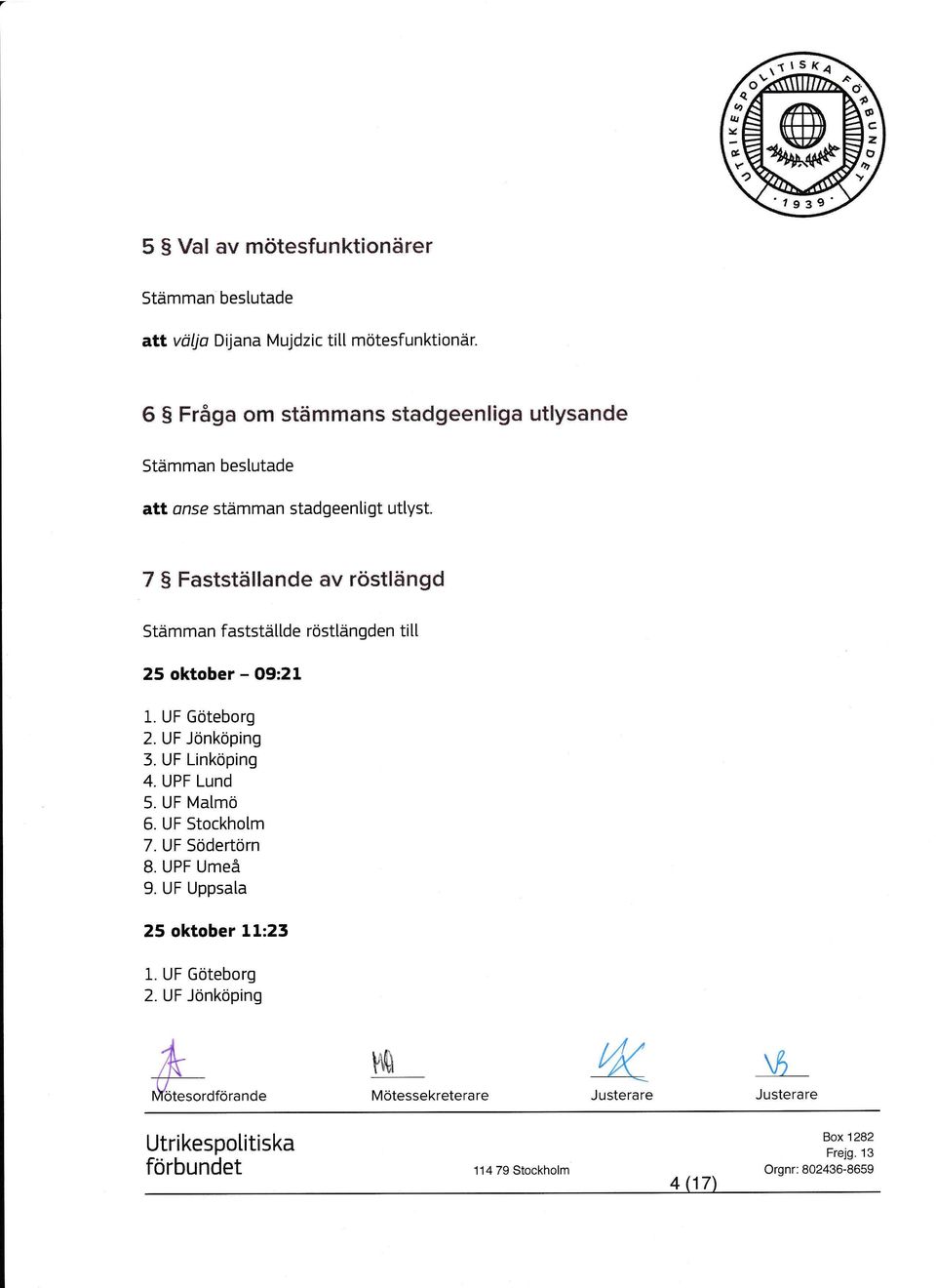 7 Fastställande av röstlängd Stämman faststälde röstlängden ti[[ 25 oktober - O9:21 1. UF Göteborg 2. UF Jönköping 3. UF Linköping 4. UPF Lund 5.