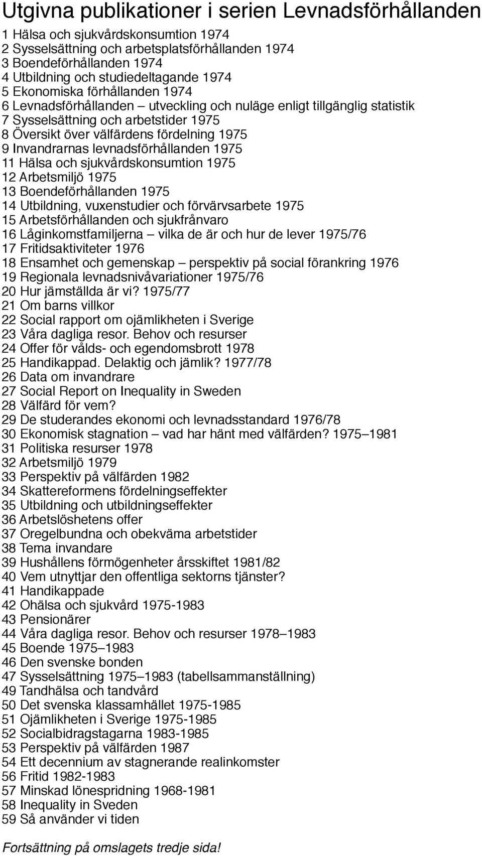 Invandrarnas levnadsförhållanden 1975 11 Hälsa och sjukvårdskonsumtion 1975 12 Arbetsmiljö 1975 13 Boendeförhållanden 1975 14 Utbildning, vuxenstudier och förvärvsarbete 1975 15 Arbetsförhållanden