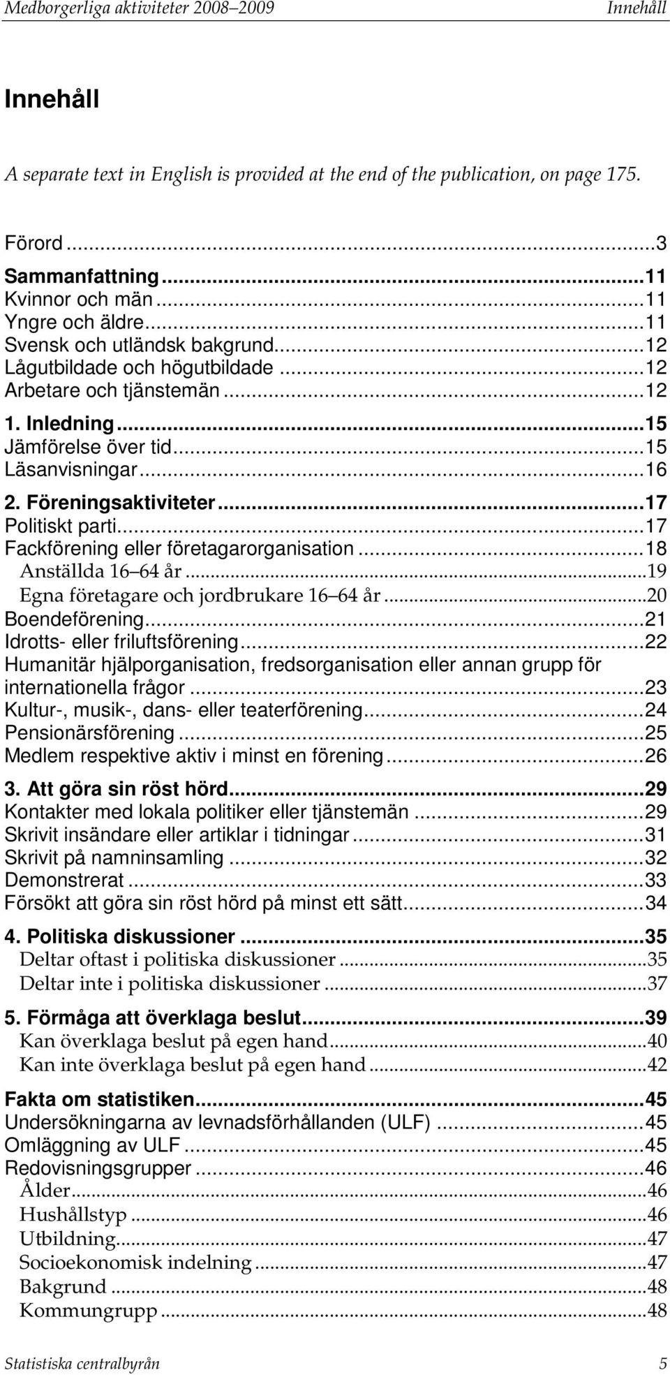 Föreningsaktiviteter... 17 Politiskt parti... 17 Fackförening eller företagarorganisation... 18 Anställda 16 64 år... 19 Egna företagare och jordbrukare 16 64 år... 20 Boendeförening.