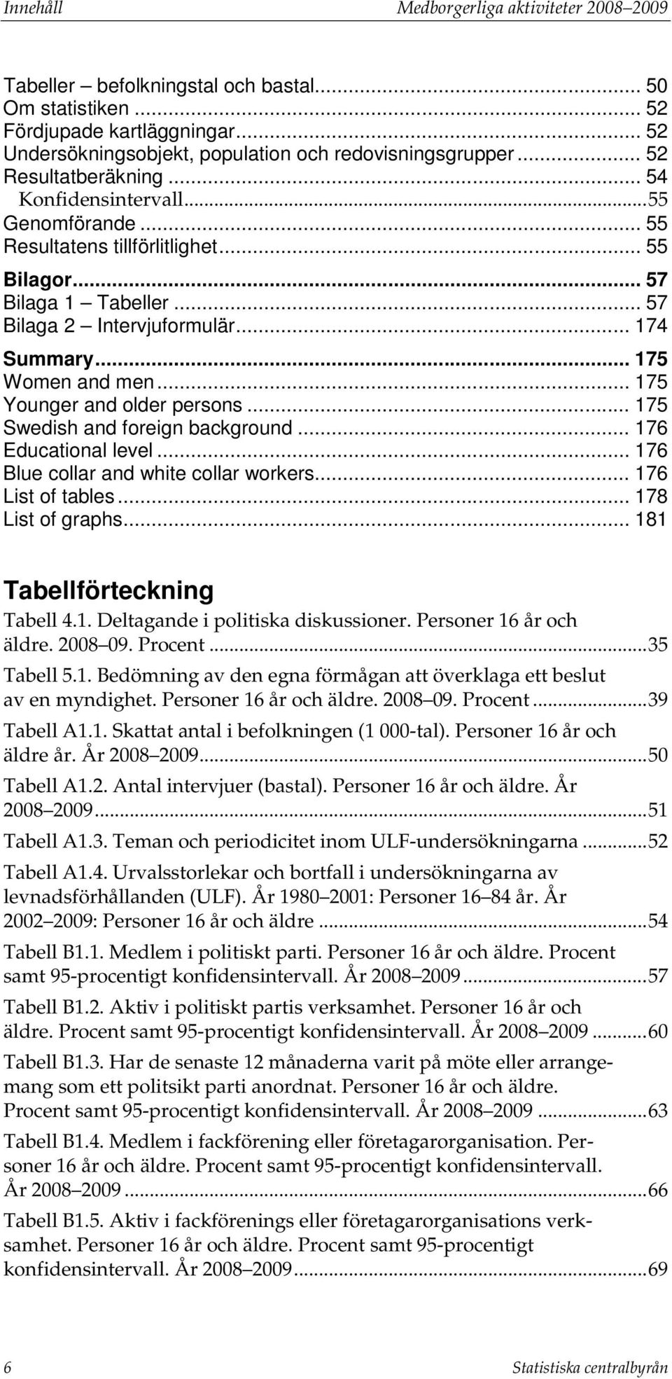 .. 175 Younger and older persons... 175 Swedish and foreign background... 176 Educational level... 176 Blue collar and white collar workers... 176 List of tables... 178 List of graphs.