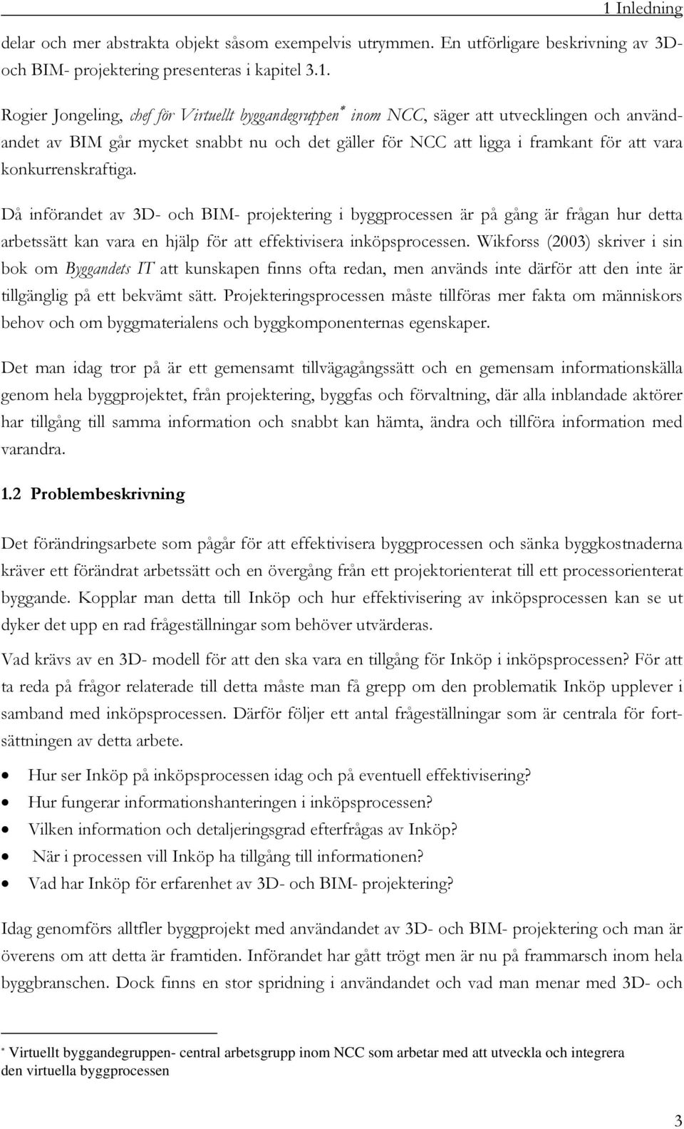 Då införandet av 3D- och BIM- projektering i byggprocessen är på gång är frågan hur detta arbetssätt kan vara en hjälp för att effektivisera inköpsprocessen.