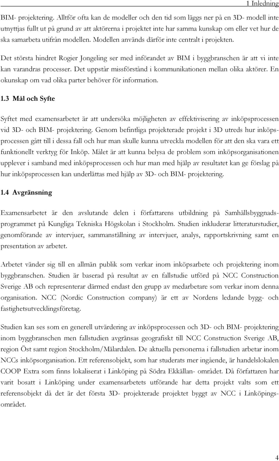 modellen. Modellen används därför inte centralt i projekten. Det största hindret Rogier Jongeling ser med införandet av BIM i byggbranschen är att vi inte kan varandras processer.