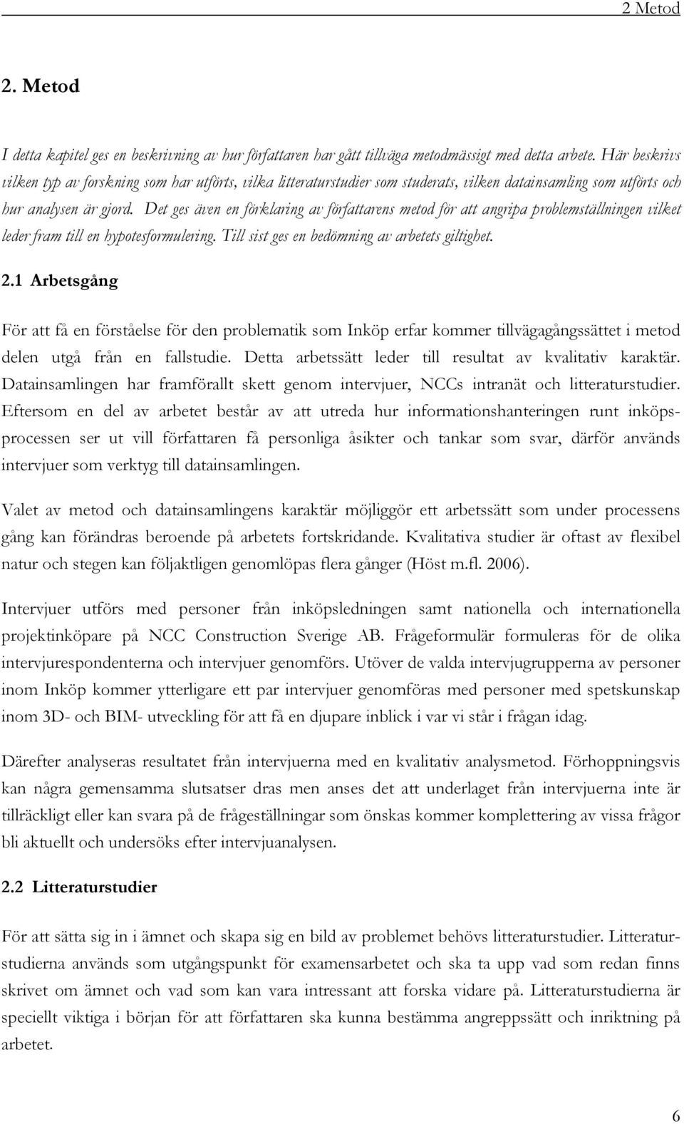 Det ges även en förklaring av författarens metod för att angripa problemställningen vilket leder fram till en hypotesformulering. Till sist ges en bedömning av arbetets giltighet. 2.