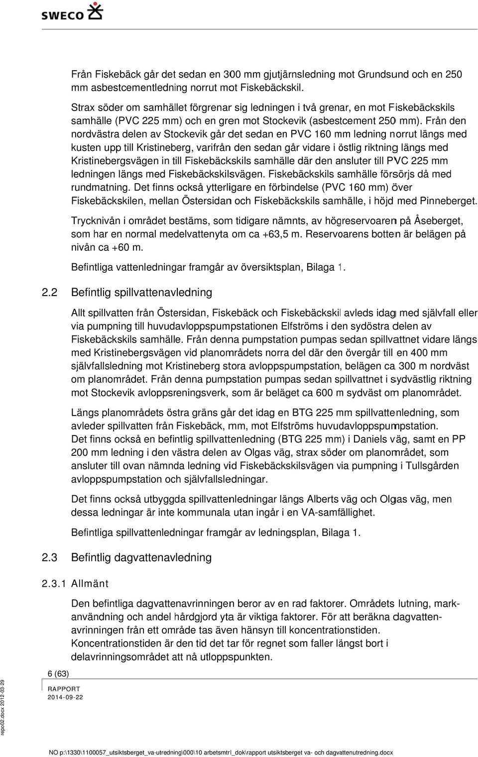 Från den nordvästra delen av Stockevik går det sedan en PVC 160 mm m ledning norrut längs med kusten uppp till Kristineberg, varifrånn den sedan går vidare i östlig ö riktningg längs med