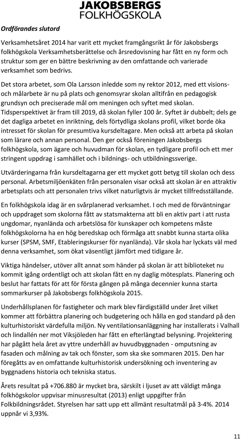 Det stora arbetet, som Ola Larsson inledde som ny rektor 2012, med ett visionsoch målarbete är nu på plats och genomsyrar skolan alltifrån en pedagogisk grundsyn och preciserade mål om meningen och