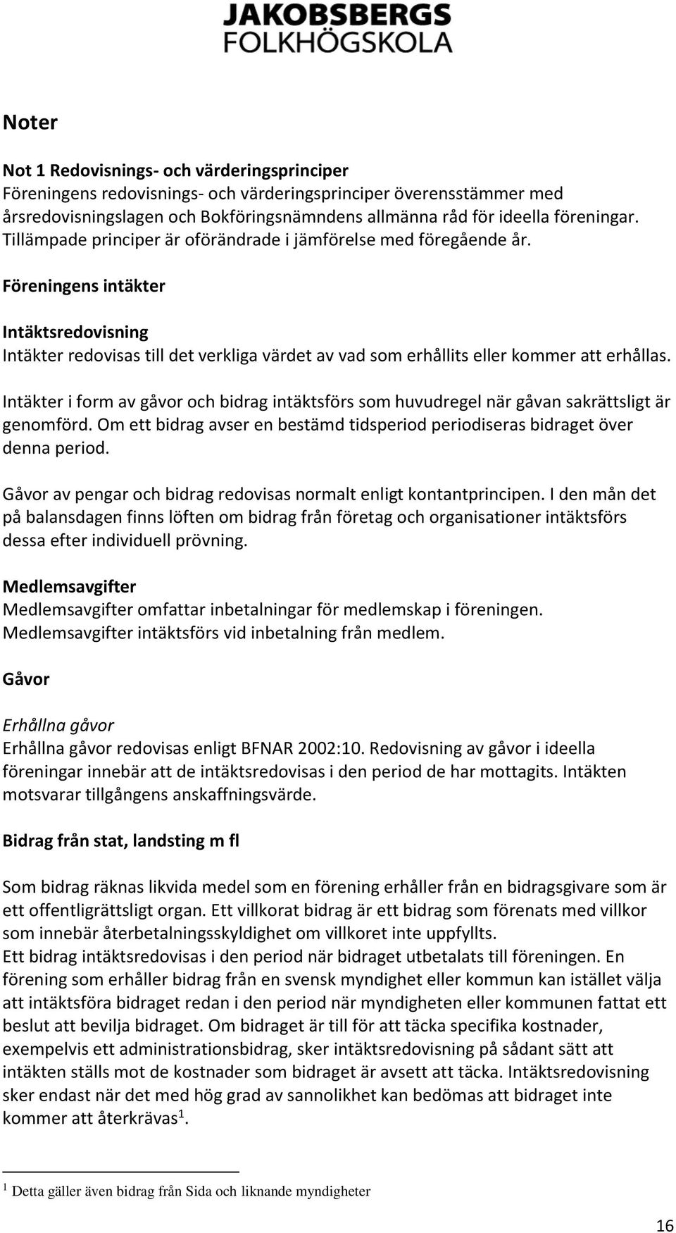 Intäkter i form av gåvor och bidrag intäktsförs som huvudregel när gåvan sakrättsligt är genomförd. Om ett bidrag avser en bestämd tidsperiod periodiseras bidraget över denna period.