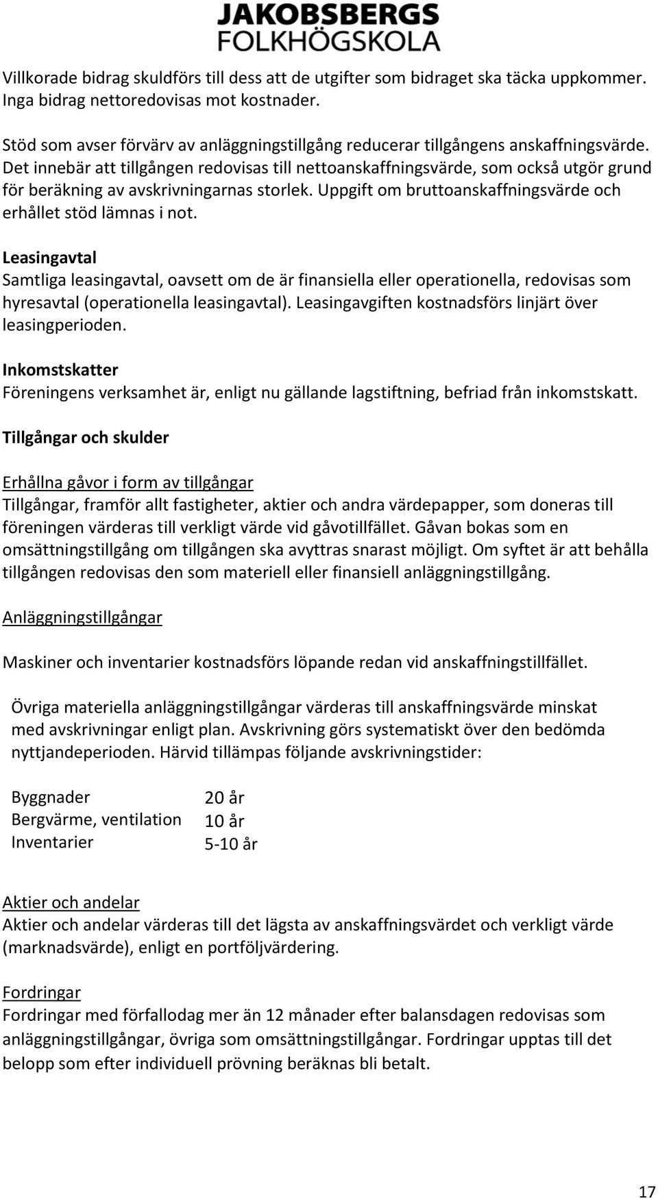 Det innebär att tillgången redovisas till nettoanskaffningsvärde, som också utgör grund för beräkning av avskrivningarnas storlek. Uppgift om bruttoanskaffningsvärde och erhållet stöd lämnas i not.