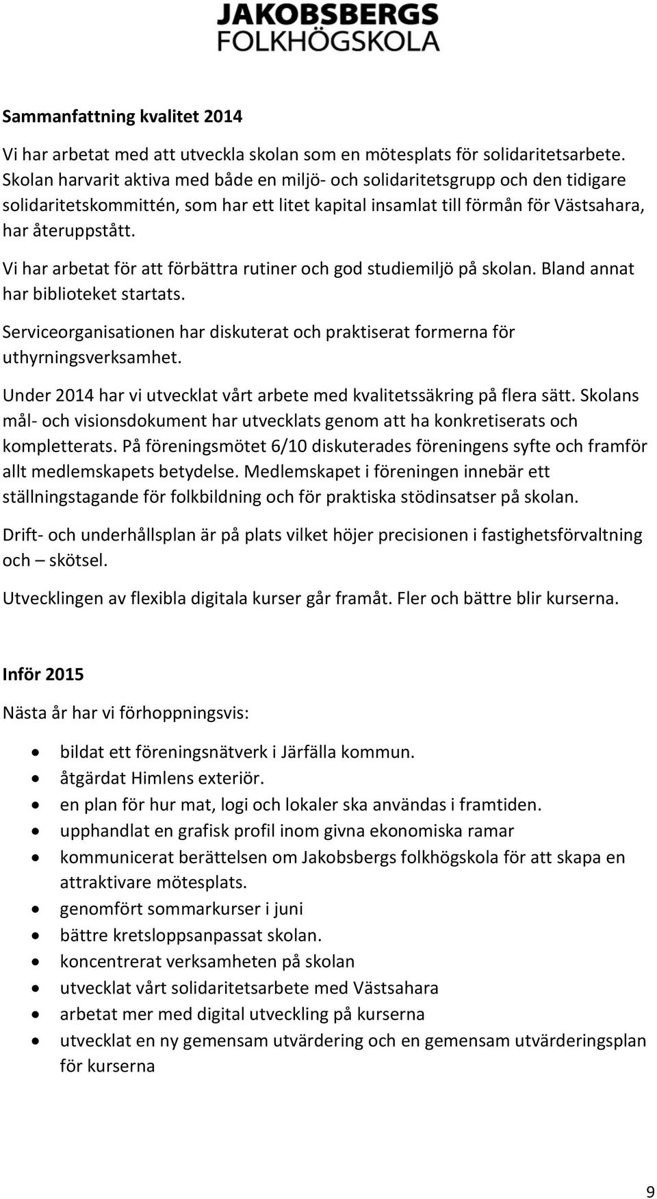 Vi har arbetat för att förbättra rutiner och god studiemiljö på skolan. Bland annat har biblioteket startats. Serviceorganisationen har diskuterat och praktiserat formerna för uthyrningsverksamhet.