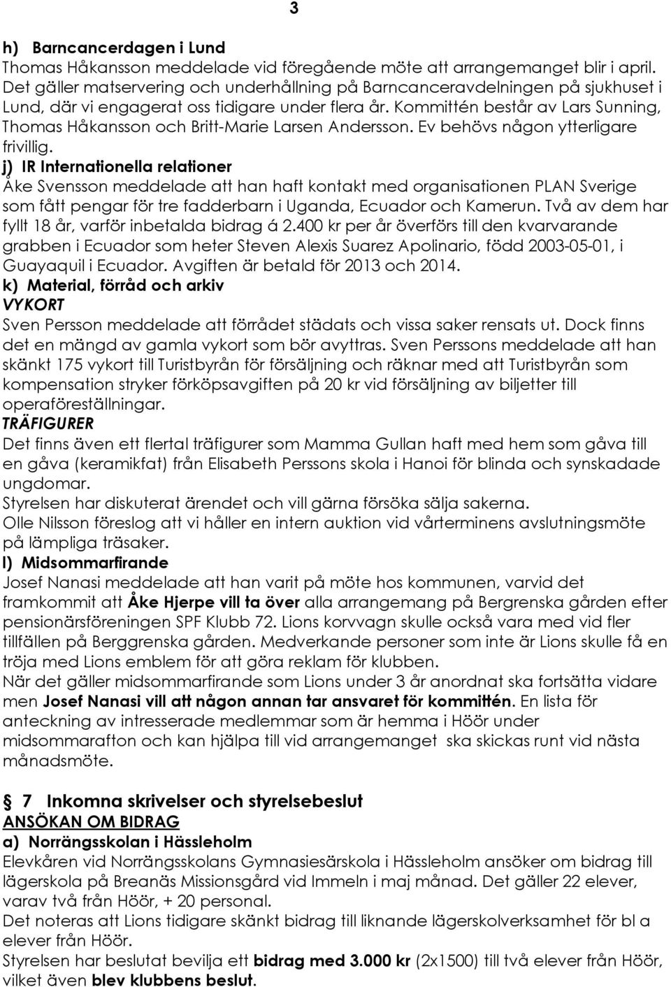 KommittÑn bestér av Lars Sunning, Thomas HÉkansson och Britt-Marie Larsen Andersson. Ev behçvs négon ytterligare frivillig.