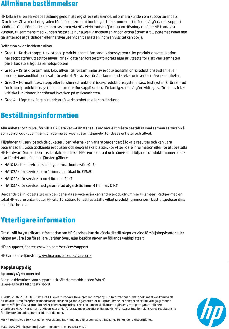 För händelser som tas emot via HPs elektroniska fjärrsupportlösningar måste HP kontakta kunden, tillsammans med kunden fastställa hur allvarlig incidenten är och ordna åtkomst till systemet innan den