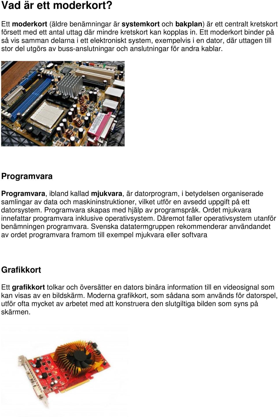 Programvara Programvara, ibland kallad mjukvara, är datorprogram, i betydelsen organiserade samlingar av data och maskininstruktioner, vilket utför en avsedd uppgift på ett datorsystem.