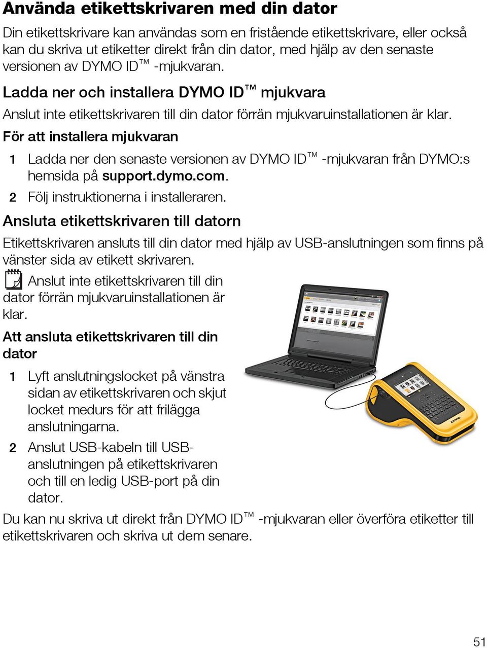 För att installera mjukvaran 1 Ladda ner den senaste versionen av DYMO ID -mjukvaran från DYMO:s hemsida på support.dymo.com. 2 Följ instruktionerna i installeraren.