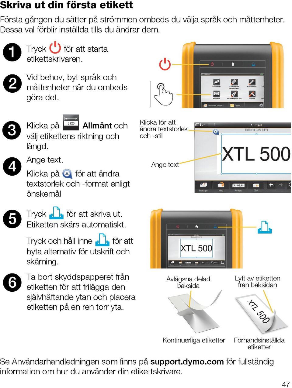 Klicka på för att ändra textstorlek och -format enligt önskemål Ange text 5 Tryck för att skriva ut. Etiketten skärs automatiskt. Tryck och håll inne för att byta alternativ för utskrift och skärning.