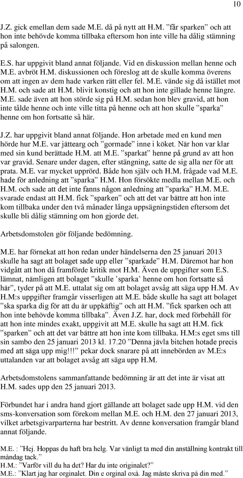 M. och sade att H.M. blivit konstig och att hon inte gillade henne längre. M.E. sade även att hon störde sig på H.M. sedan hon blev gravid, att hon inte tålde henne och inte ville titta på henne och att hon skulle sparka henne om hon fortsatte så här.