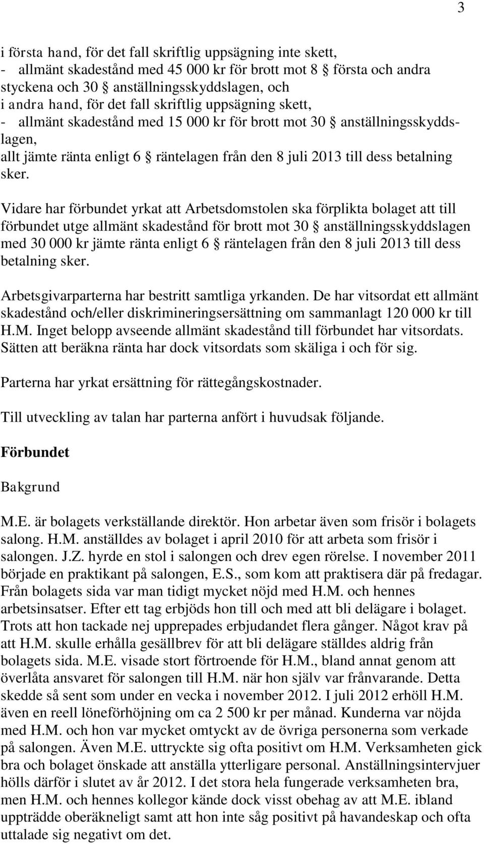 Vidare har förbundet yrkat att Arbetsdomstolen ska förplikta bolaget att till förbundet utge allmänt skadestånd för brott mot 30 anställningsskyddslagen med 30 000 kr jämte ränta enligt 6 räntelagen