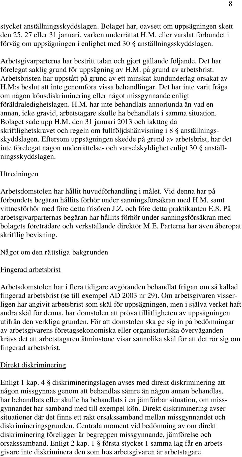 Det har förelegat saklig grund för uppsägning av H.M. på grund av arbetsbrist. Arbetsbristen har uppstått på grund av ett minskat kundunderlag orsakat av H.