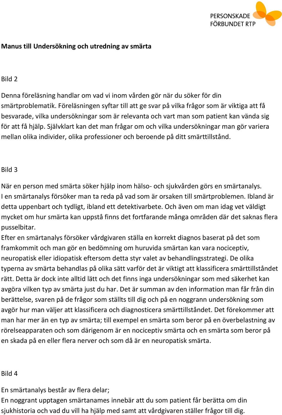 Självklart kan det man frågar om och vilka undersökningar man gör variera mellan olika individer, olika professioner och beroende på ditt smärttillstånd.