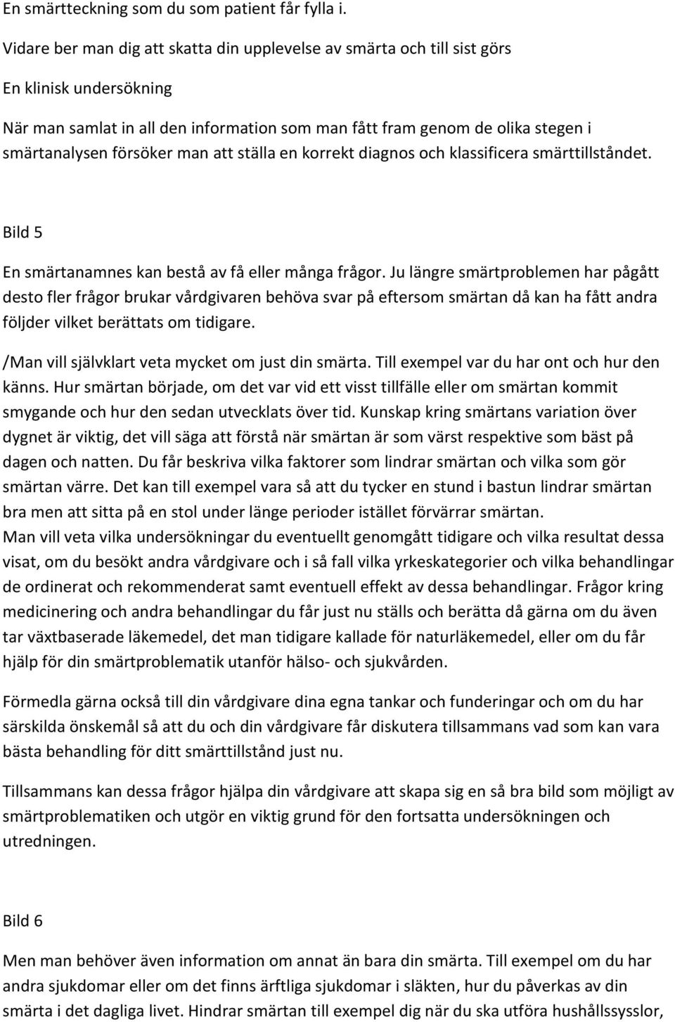 försöker man att ställa en korrekt diagnos och klassificera smärttillståndet. Bild 5 En smärtanamnes kan bestå av få eller många frågor.