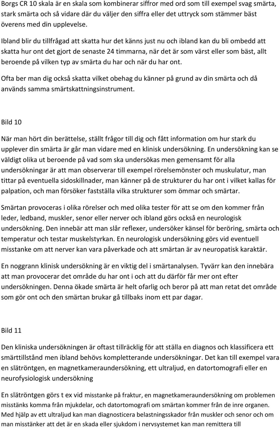 Ibland blir du tillfrågad att skatta hur det känns just nu och ibland kan du bli ombedd att skatta hur ont det gjort de senaste 24 timmarna, när det är som värst eller som bäst, allt beroende på