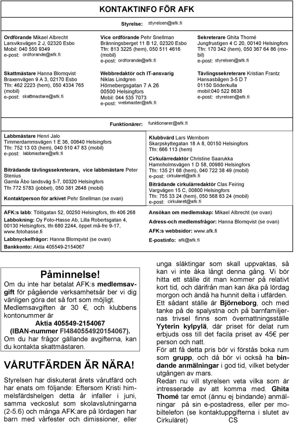 Helsingfors Mobil: 044 535 7073 Sekreterare Ghita Thomé Jungfrustigen 4 C 20, 00140 Helsingfors Tfn: 170 342 (hem), 050 367 64 86 (mobil) Tävlingssekreterare Kristian Frantz Hansasbågen 3-5 D 7 01150