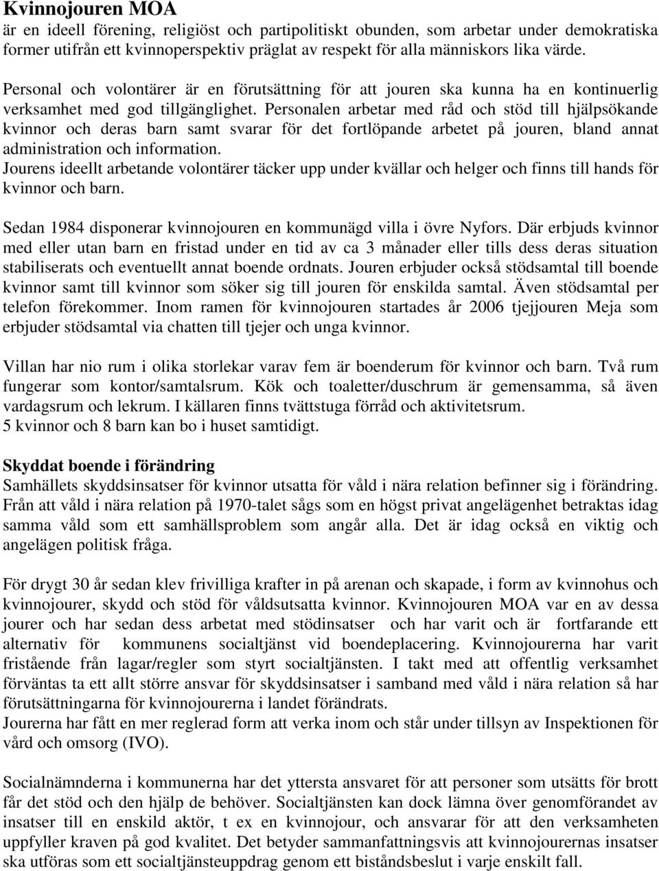 Personalen arbetar med råd och stöd till hjälpsökande kvinnor och deras barn samt svarar för det fortlöpande arbetet på jouren, bland annat administration och information.