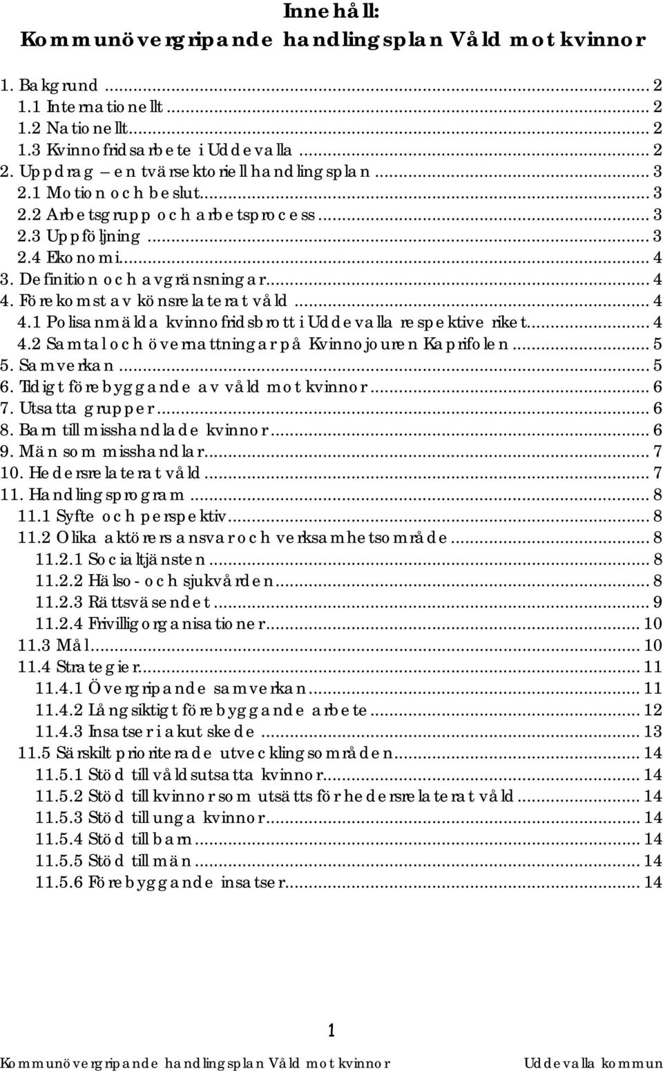 .. 5 5. Samverkan... 5 6. Tidigt förebyggande av våld mot kvinnor... 6 7. Utsatta grupper... 6 8. Barn till misshandlade kvinnor... 6 9. Män som misshandlar... 7 10. Hedersrelaterat våld... 7 11.