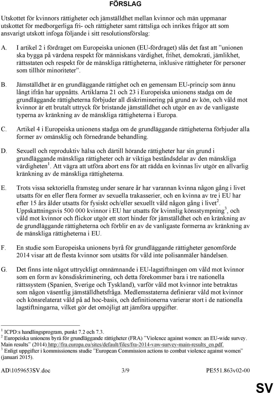 I artikel 2 i fördraget om Europeiska unionen (EU-fördraget) slås det fast att unionen ska bygga på värdena respekt för människans värdighet, frihet, demokrati, jämlikhet, rättsstaten och respekt för