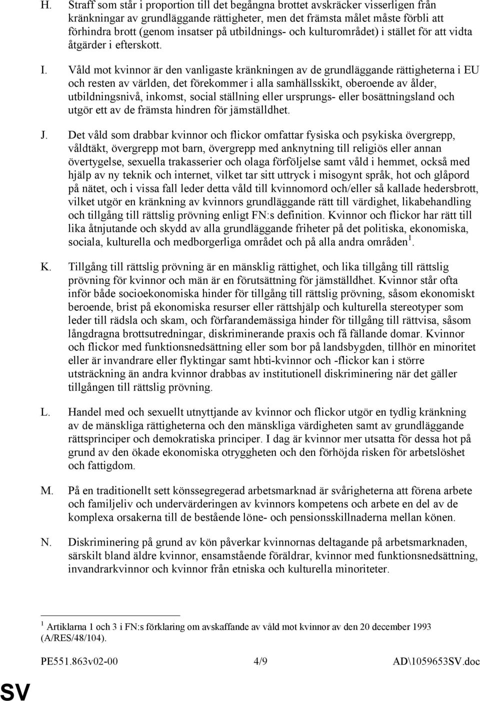 Våld mot kvinnor är den vanligaste kränkningen av de grundläggande rättigheterna i EU och resten av världen, det förekommer i alla samhällsskikt, oberoende av ålder, utbildningsnivå, inkomst, social