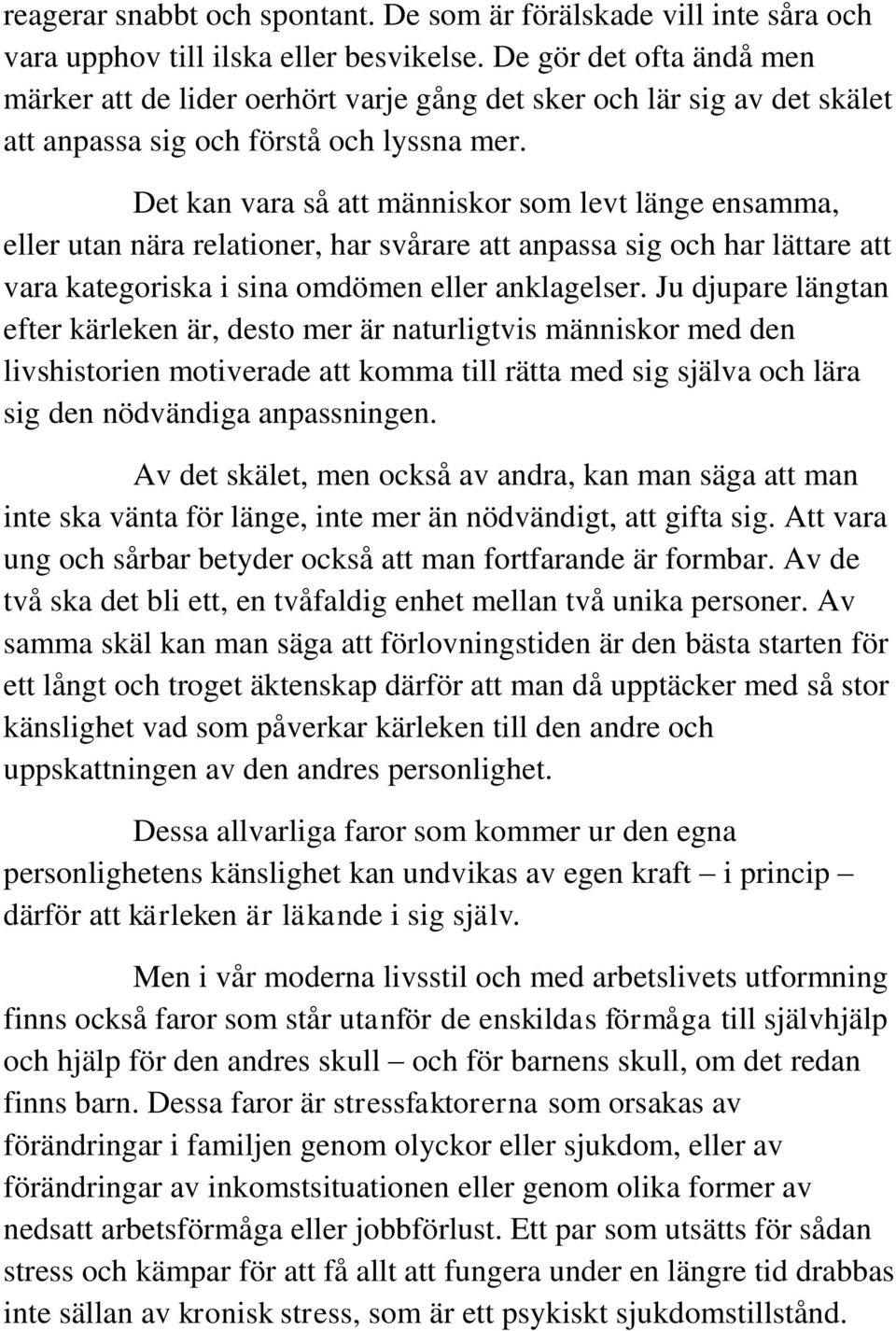 Det kan vara så att människor som levt länge ensamma, eller utan nära relationer, har svårare att anpassa sig och har lättare att vara kategoriska i sina omdömen eller anklagelser.