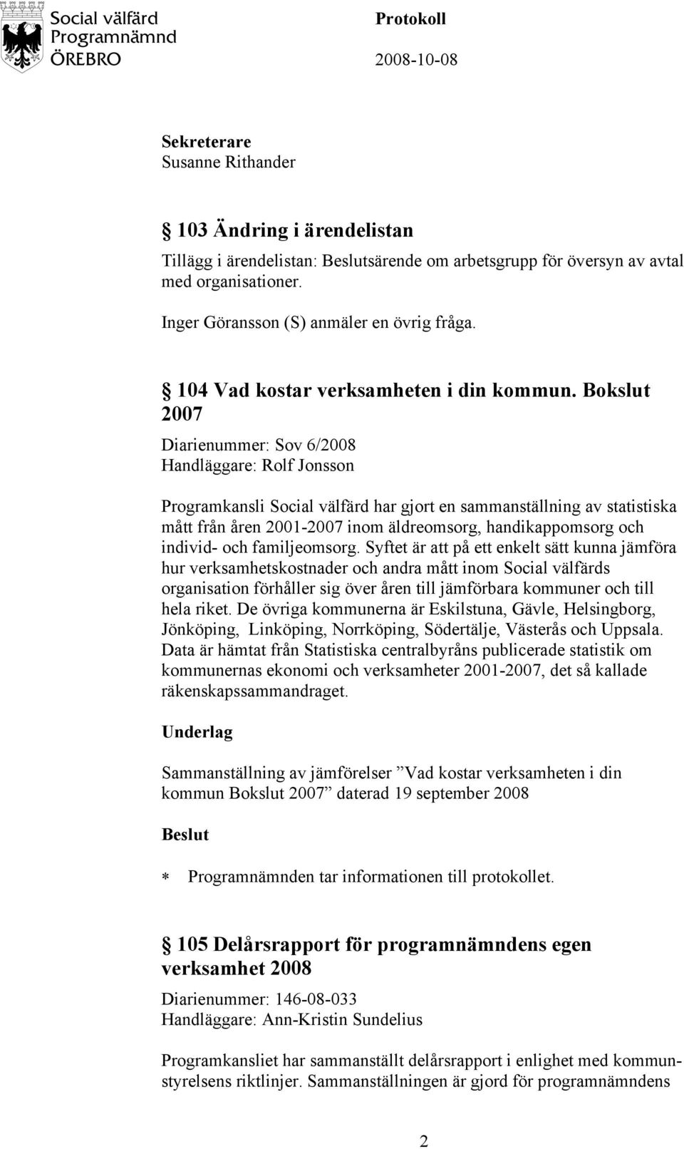 Bokslut 2007 Diarienummer: Sov 6/2008 Handläggare: Rolf Jonsson Programkansli Social välfärd har gjort en sammanställning av statistiska mått från åren 2001-2007 inom äldreomsorg, handikappomsorg och