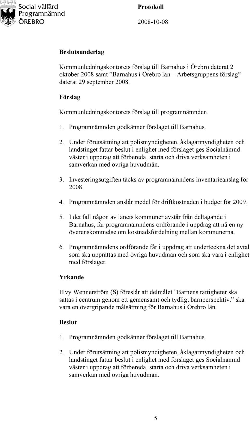 Under förutsättning att polismyndigheten, åklagarmyndigheten och landstinget fattar beslut i enlighet med förslaget ges Socialnämnd väster i uppdrag att förbereda, starta och driva verksamheten i