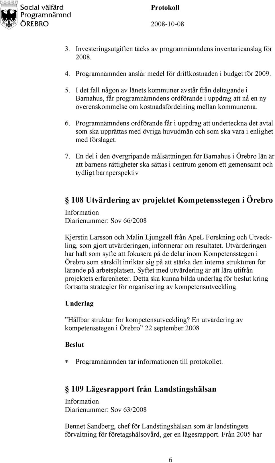 Programnämndens ordförande får i uppdrag att underteckna det avtal som ska upprättas med övriga huvudmän och som ska vara i enlighet med förslaget. 7.