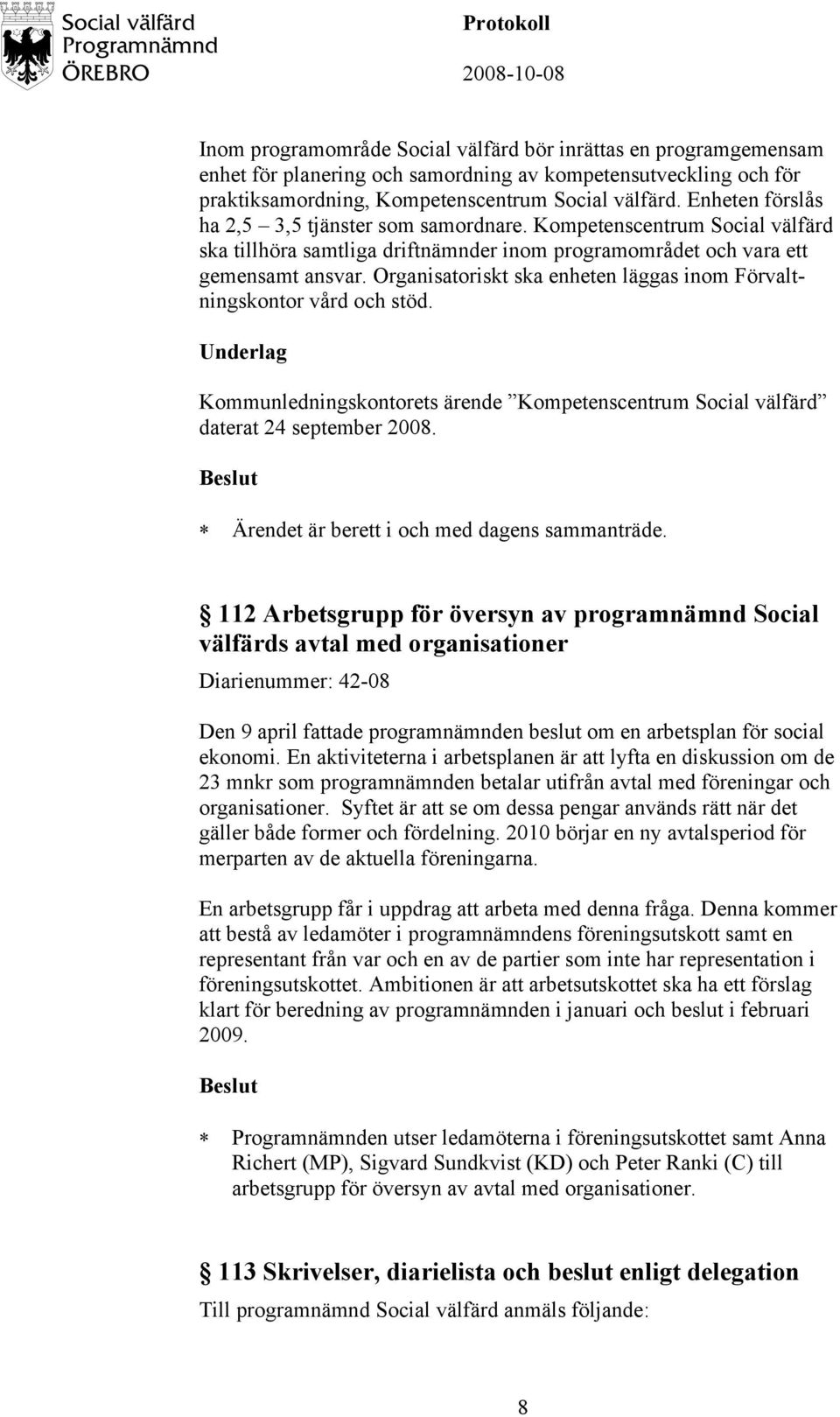 Organisatoriskt ska enheten läggas inom Förvaltningskontor vård och stöd. Underlag Kommunledningskontorets ärende Kompetenscentrum Social välfärd daterat 24 september 2008.