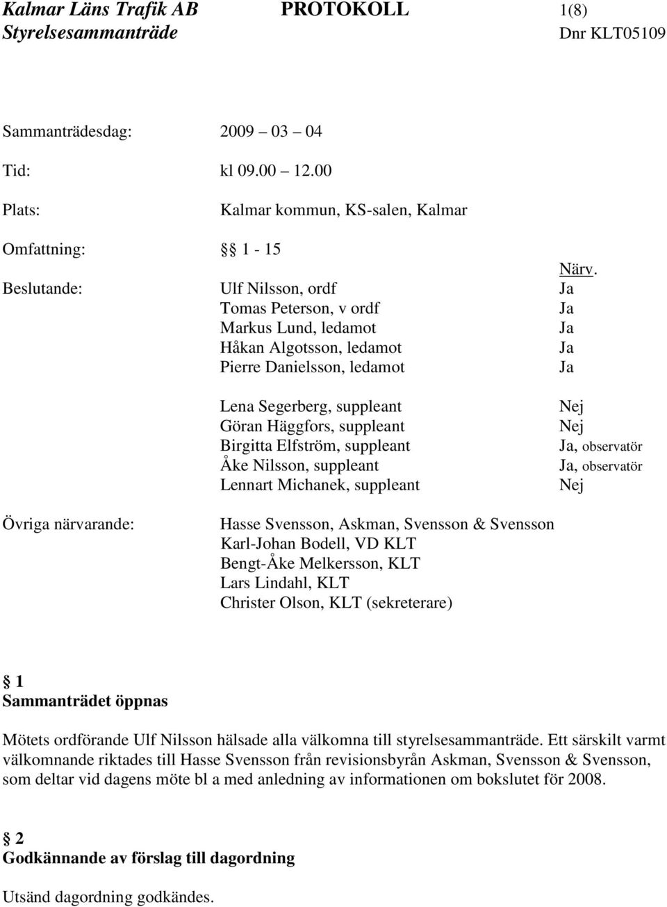 Birgitta Elfström, suppleant Åke Nilsson, suppleant Lennart Michanek, suppleant Nej Nej Ja, observatör Ja, observatör Nej Övriga närvarande: Hasse Svensson, Askman, Svensson & Svensson Karl-Johan