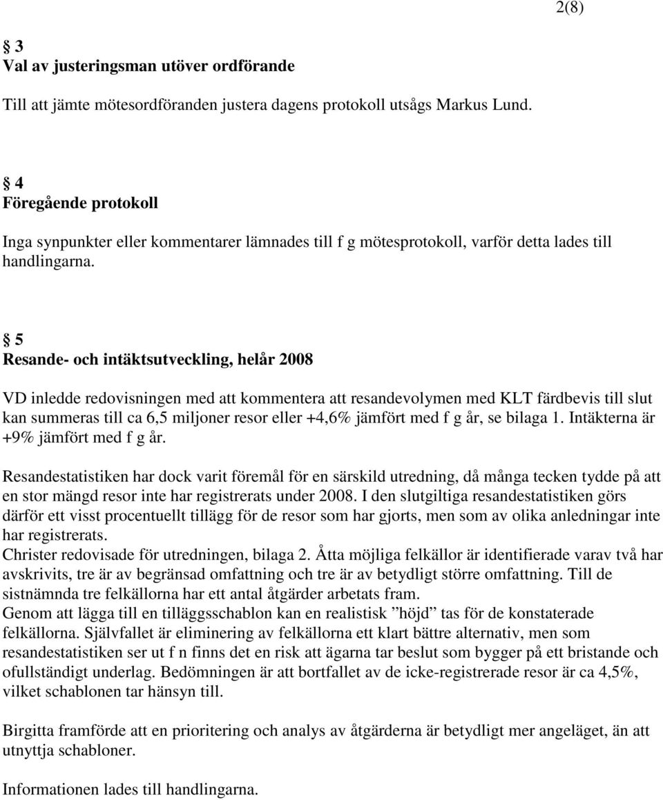 5 Resande- och intäktsutveckling, helår 2008 VD inledde redovisningen med att kommentera att resandevolymen med KLT färdbevis till slut kan summeras till ca 6,5 miljoner resor eller +4,6% jämfört med