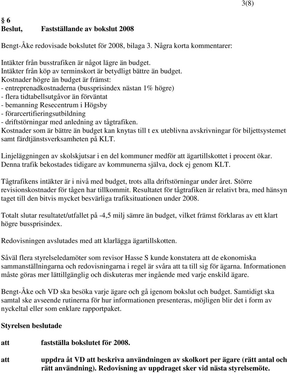 Kostnader högre än budget är främst: - entreprenadkostnaderna (bussprisindex nästan 1% högre) - flera tidtabellsutgåvor än förväntat - bemanning Resecentrum i Högsby - förarcertifieringsutbildning -