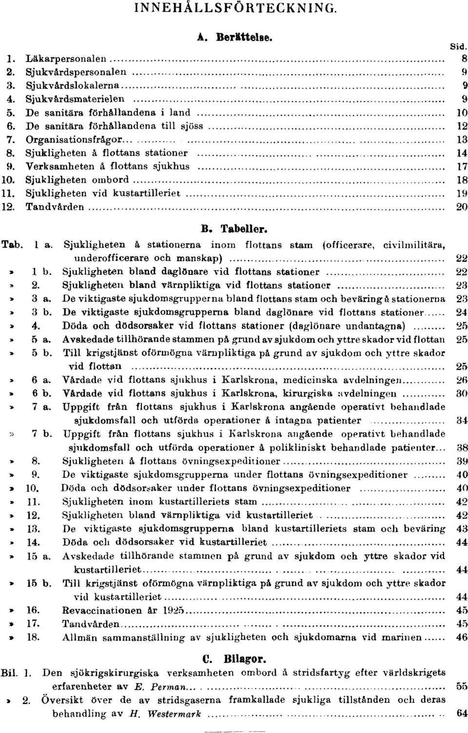 Sjukligheten vid kustartilleriet 19 12. Tandvården 20 B. Tabeller. Tab. 1 a. Sjukligheten å stationerna inom flottans stam (officerare, civilmilitära, underofficerare och manskap) 22 Tab. 1 b.