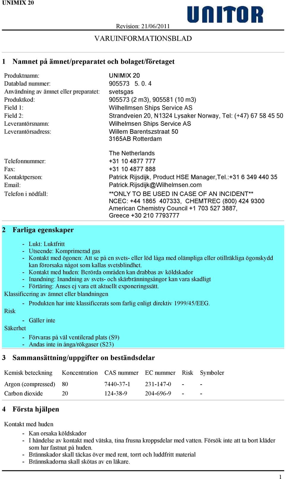 Leverantörsnamn: Wilhelmsen Ships Service AS Leverantörsadress: Willem Barentszstraat 50 3165AB Rotterdam The Netherlands Telefonnummer: +31 10 4877 777 Fax: +31 10 4877 888 Kontaktperson: Patrick